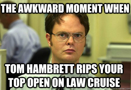 The awkward moment when Tom Hambrett rips your top open on Law Cruise  Schrute