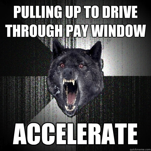 PULLING UP TO DRIVE THROUGH PAY WINDOW ACCELERATE  Insanity Wolf