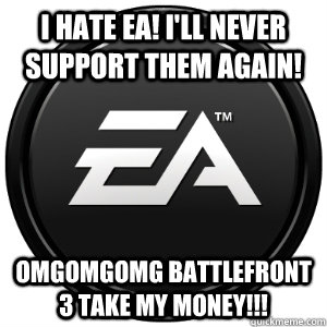 I HATE EA! I'LL NEVER SUPPORT THEM AGAIN! OMGOMGOMG BATTLEFRONT 3 TAKE MY MONEY!!! - I HATE EA! I'LL NEVER SUPPORT THEM AGAIN! OMGOMGOMG BATTLEFRONT 3 TAKE MY MONEY!!!  Scumbag EA