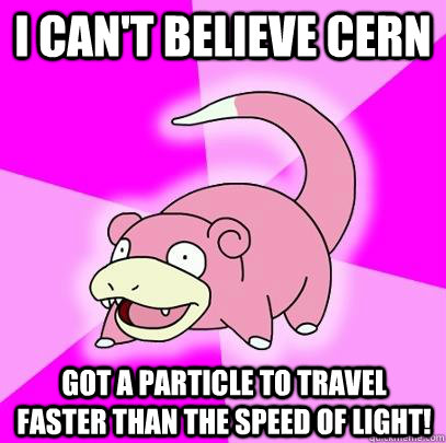 I can't believe CERN got a particle to travel faster than the speed of light!  Slowpoke