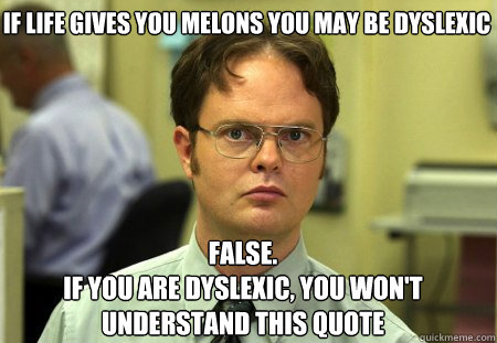 If life gives you melons you may be dyslexic False.
If you are dyslexic, you won't understand this quote  Schrute