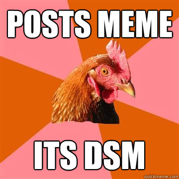 posts meme its dsm - posts meme its dsm  Anti-Joke Chicken