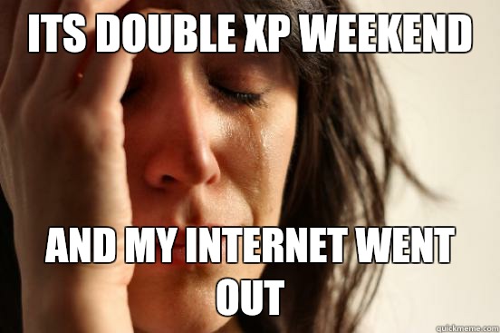 Its double XP weekend And my internet went out  First World Problems