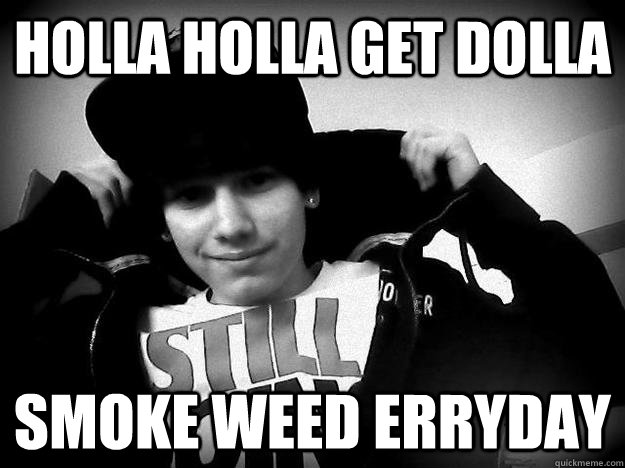 Holla holla get dolla Smoke weed erryday  