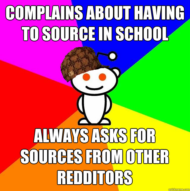 Complains about having to source in school always asks for sources from other redditors  Scumbag Redditor