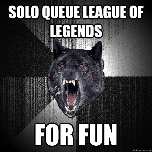 Solo queue League of legends For Fun    Insanity Wolf