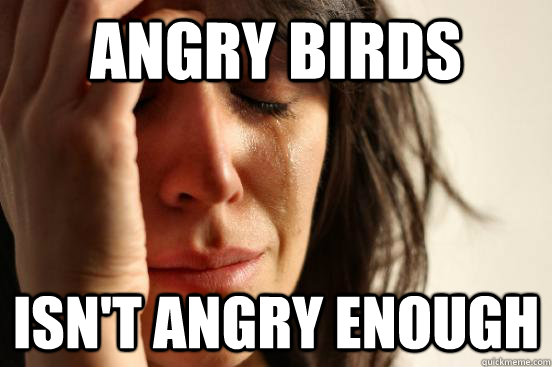 angry birds isn't angry enough  First World Problems