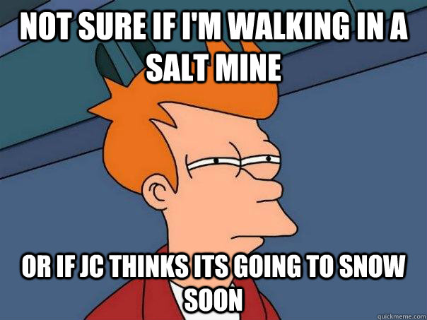 Not sure if I'm walking in a salt mine or if JC thinks its going to snow soon - Not sure if I'm walking in a salt mine or if JC thinks its going to snow soon  Futurama Fry