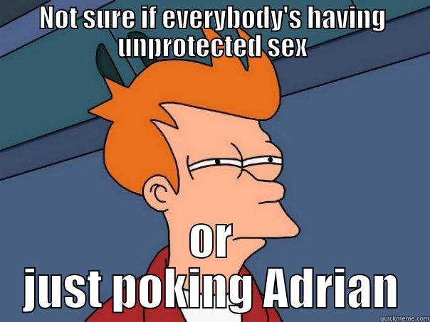 Adrian Poke - NOT SURE IF EVERYBODY'S HAVING UNPROTECTED SEX OR JUST POKING ADRIAN Futurama Fry