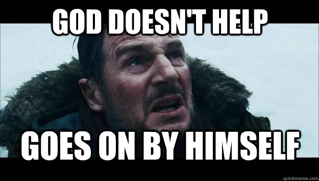 god doesn't help Goes on by himself - god doesn't help Goes on by himself  The Grey Atheism