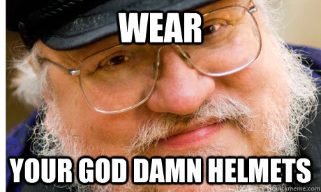Wear your god damn helmets   