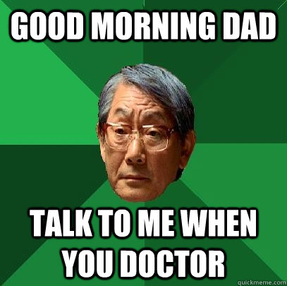 good morning dad talk to me when you doctor  High Expectations Asian Father