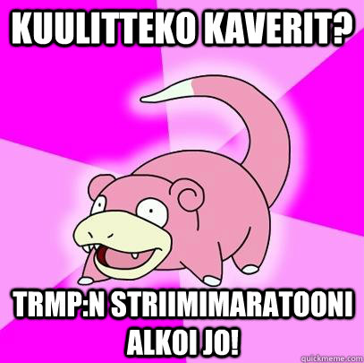 kuulitteko kaverit? trmp:n striimimaratooni alkoi jo!  Slowpoke