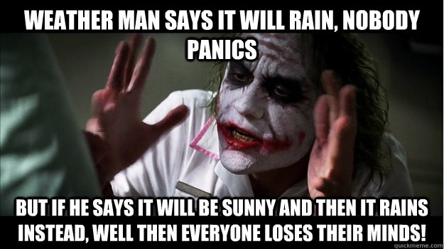 weather man says it will rain, nobody panics But if he says it will be sunny and then it rains instead, well then everyone loses their minds!  Joker Mind Loss