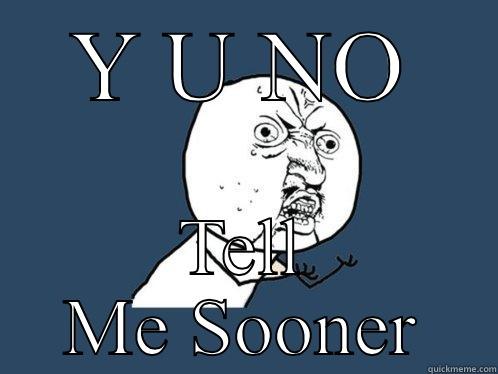Y U NO TELL ME SOONER Y U No