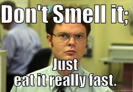 DON'T SMELL IT;  JUST EAT IT REALLY FAST. Schrute