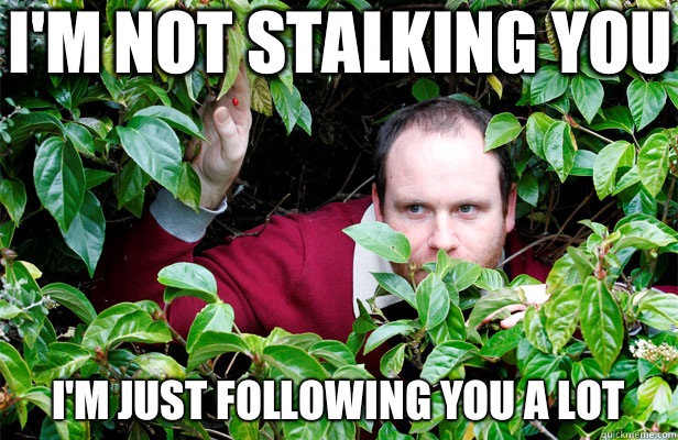 I'm not stalking you I'm just following you a lot  Creepy Stalker Guy