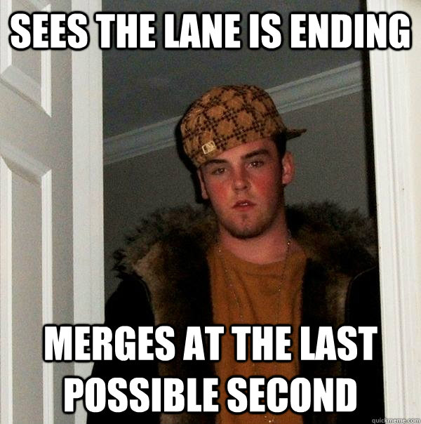 Sees the lane is ending Merges at the last possible second  Scumbag Steve