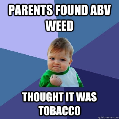 Parents found ABV weed Thought it was tobacco  Success Kid