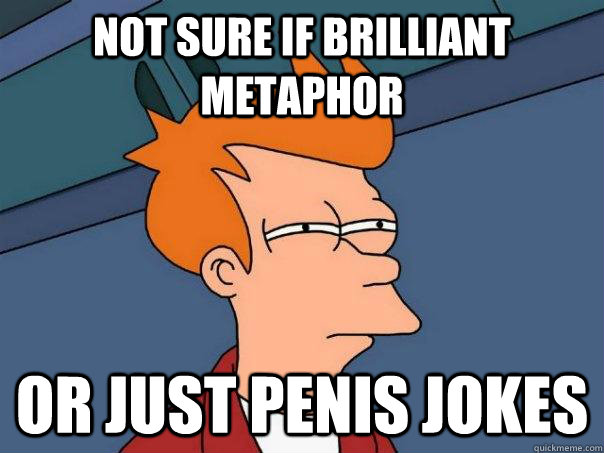Not sure if brilliant metaphor or just penis jokes  Futurama Fry
