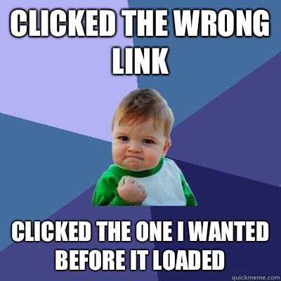 Clicked the wrong link Clicked the one I wanted before it loaded   Success Kid