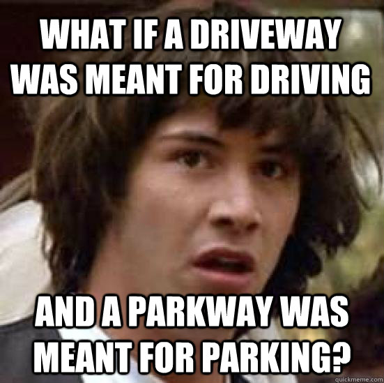 what if a driveway was meant for driving and a parkway was meant for parking?  conspiracy keanu