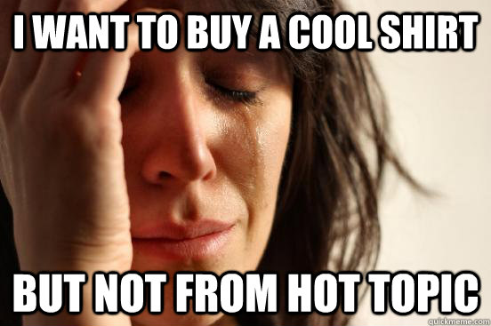 I want to buy a cool shirt but not from hot topic  First World Problems