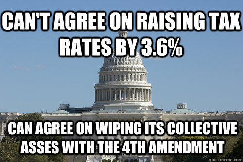 Can't agree on raising tax rates by 3.6% Can agree on wiping its collective asses with the 4th Amendment - Can't agree on raising tax rates by 3.6% Can agree on wiping its collective asses with the 4th Amendment  Scumbag Congress