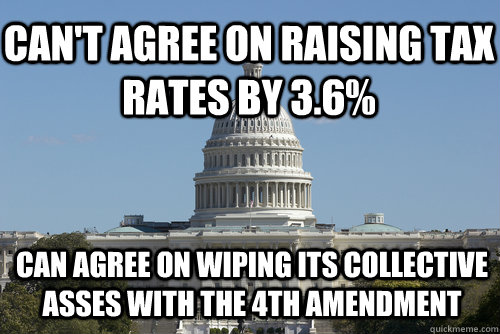 Can't agree on raising tax rates by 3.6% Can agree on wiping its collective asses with the 4th Amendment  Scumbag Congress
