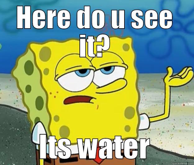 HERE DO U SEE IT? ITS WATER Tough Spongebob