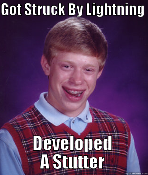 GOT STRUCK BY LIGHTNING  DEVELOPED A STUTTER Bad Luck Brian