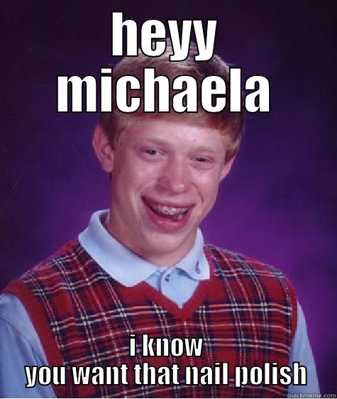 HEYY MICHAELA I KNOW YOU WANT THAT NAIL POLISH Bad Luck Brian