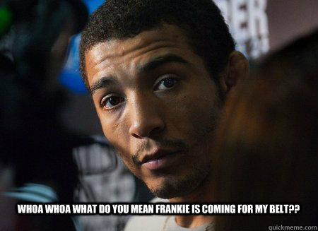 whoa whoa what do you mean frankie is coming for my belt??  - whoa whoa what do you mean frankie is coming for my belt??   jose aldo