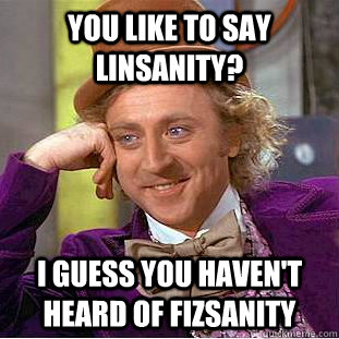 You Like to say linsanity? i guess you haven't heard of Fizsanity  Creepy Wonka