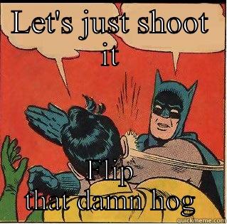 LET'S JUST SHOOT IT FLIP THAT DAMN HOG Slappin Batman