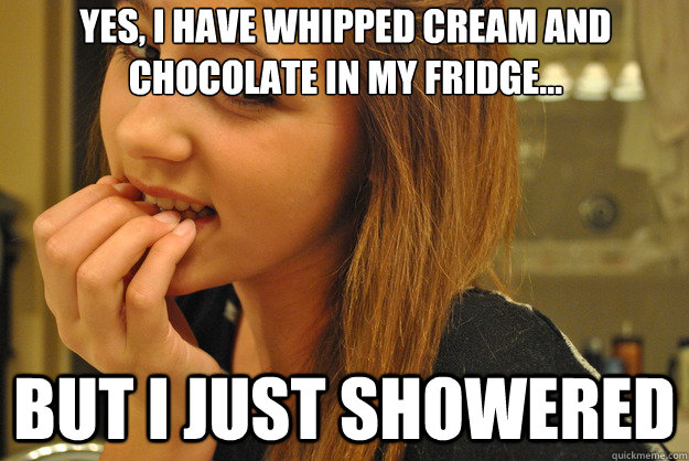 Yes, I have whipped cream and chocolate in my fridge... but I just showered - Yes, I have whipped cream and chocolate in my fridge... but I just showered  Skeptical Jailbait Girl