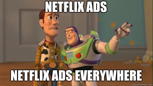 Netflix ads Netflix ads everywhere  Everywhere