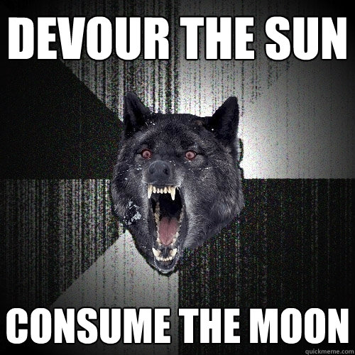 Devour the sun Consume the moon  Insanity Wolf