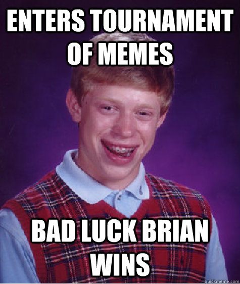 ENTERS TOURNAMENT OF MEMES BAD LUCK BRIAN WINS  Bad Luck Brian