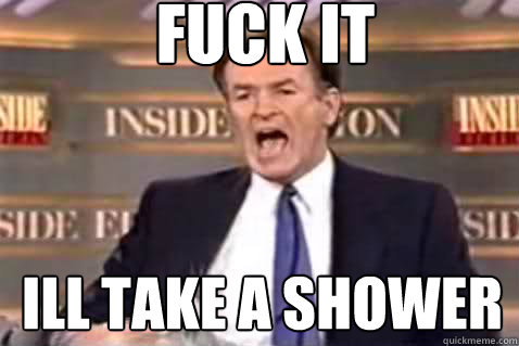Fuck it Ill take a shower  Fuck It Bill OReilly
