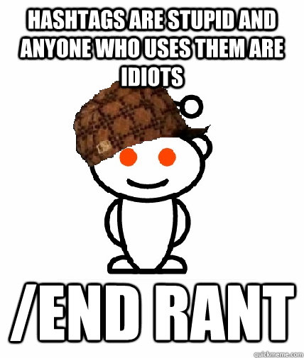 Hashtags are stupid and anyone who uses them are idiots /end rant  Scumbag Redditor
