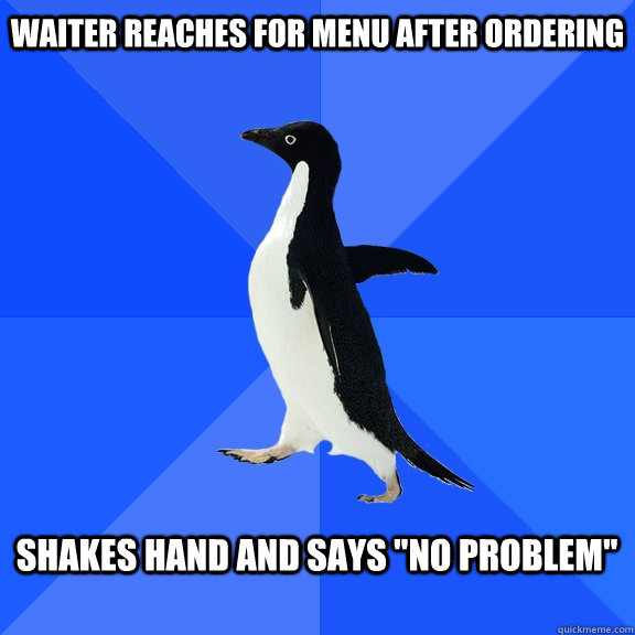 Waiter reaches for menu after ordering  Shakes hand and says 