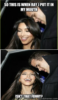 so this is when ray j put it in my mouth isn't that funny? - so this is when ray j put it in my mouth isn't that funny?  kim k ray