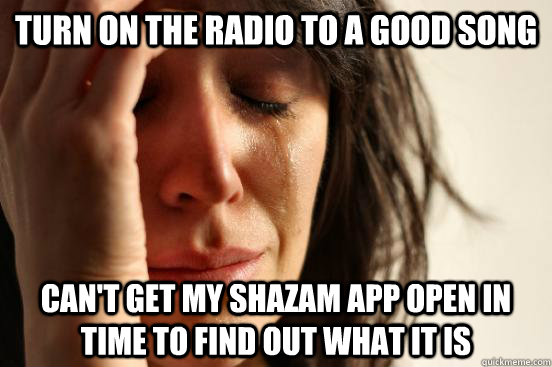 turn on the radio to a good song can't get my shazam app open in time to find out what it is  First World Problems