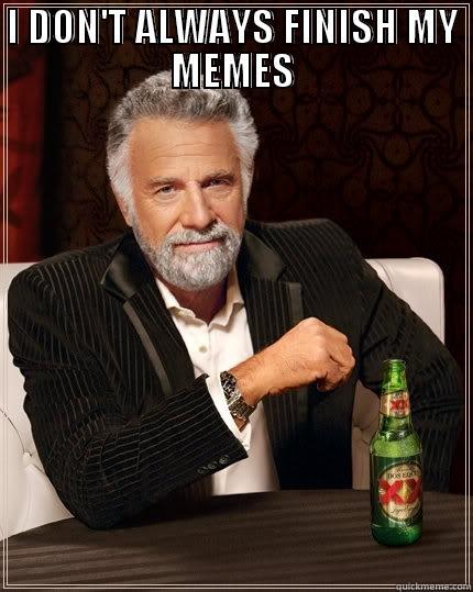 I DON'T ALWAYS FINISH MY MEMES  The Most Interesting Man In The World