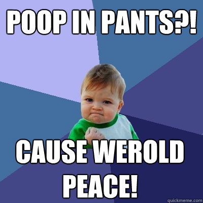 POOP IN PANTS?! CAUSE WEROLD PEACE!  Success Kid