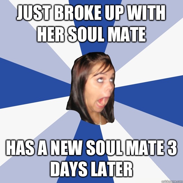 Just broke up with her soul mate Has a new soul mate 3 days later  Annoying Facebook Girl