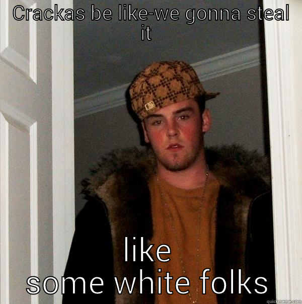  CRACKAS BE LIKE-WE GONNA STEAL IT  LIKE SOME WHITE FOLKS Scumbag Steve