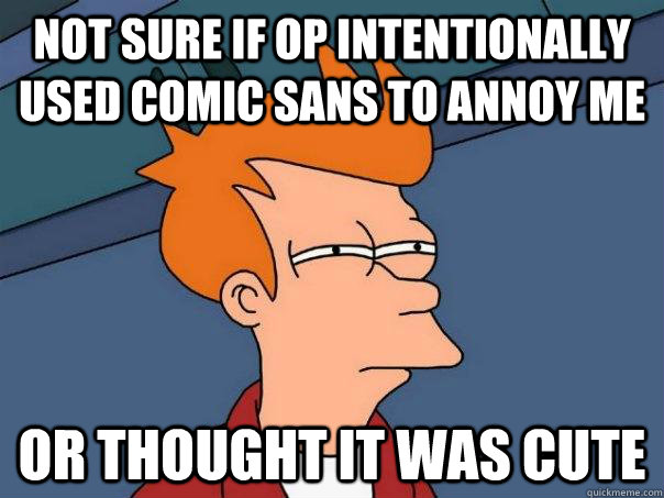 Not sure if OP intentionally used Comic Sans to annoy me Or thought it was cute  Futurama Fry