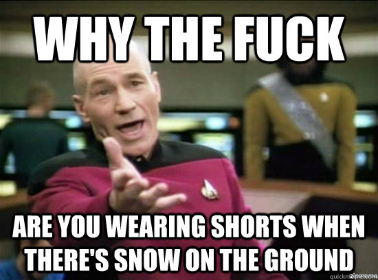 Why the fuck are you wearing shorts when there's snow on the ground  Annoyed Picard HD